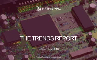 Proudly brought to you by NATIVE VML
September 2016
THETRENDSREPORT
 
