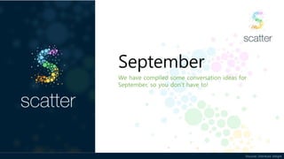 Discover. Distribute. Delight
September
We have compiled some conversation ideas for
September, so you don’t have to!
 