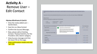 Activity A -
Remove User –
Edit Contact
•Review Wireframe A Cont'd:
• View the newly added user –
Sandra Davis.
• Save her as a New Contact
• Confirm the Success Message.
• Now, please add an Existing
Contact, Thomas Hutchins, for the
President, CEO, Owner category.
• View Success message and Click
the Save CTA on the page.
• View confirmation modal and click
“ok” CTA
 