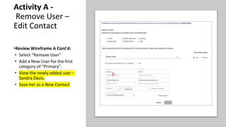 Activity A -
Remove User –
Edit Contact
•Review Wireframe A Cont'd:
• Select "Remove User"
• Add a New User for the first
category of “Primary”.
• View the newly added user –
Sandra Davis.
• Save her as a New Contact
 