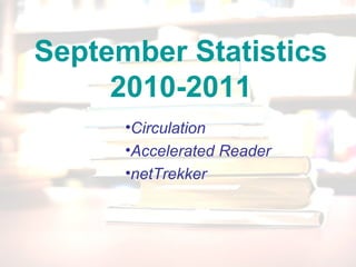 September Statistics
2010-2011
•Circulation
•Accelerated Reader
•netTrekker
 