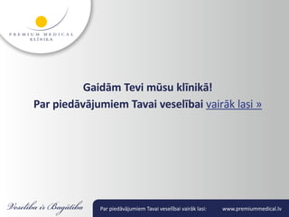 Gaidām Tevi mūsu klīnikā!
Par piedāvājumiem Tavai veselībai vairāk lasi »




             Par piedāvājumiem Tavai veselībai vairāk lasi:   www.premiummedical.lv
 