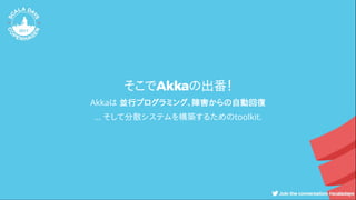 そこでAkkaの出番！
Akkaは 並行プログラミング、障害からの自動回復
... そして分散システムを構築するためのtoolkit.
 