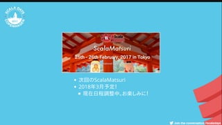 次回のScalaMatsuri
2018年3月予定！
現在日程調整中。お楽しみに！
 