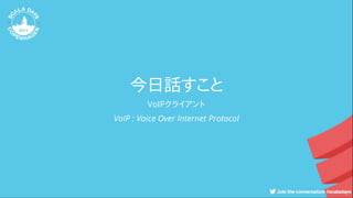 今日話すこと
VoIPクライアント
VoIP : Voice Over Internet Protocol
 