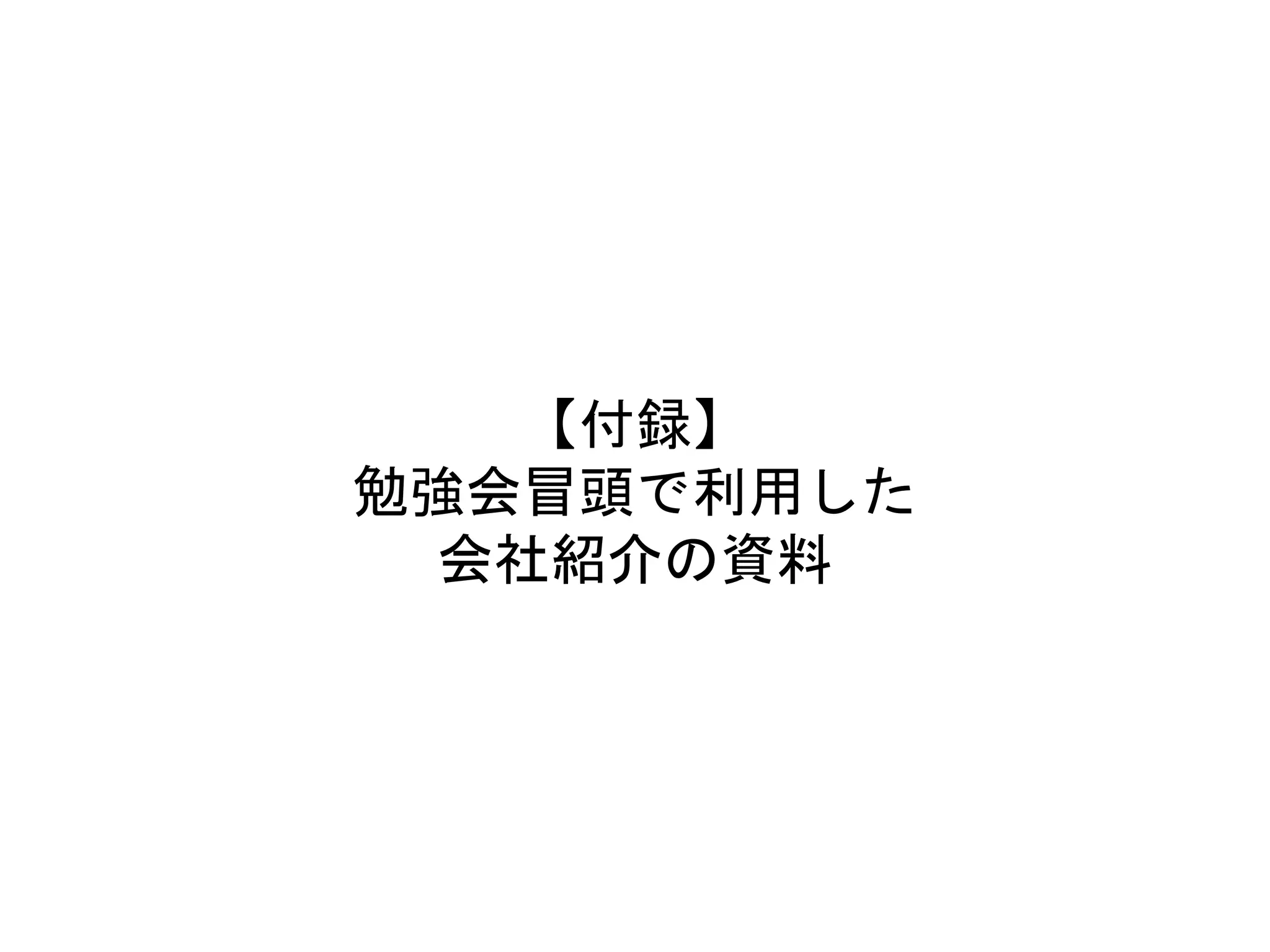 【付録】
勉強会冒頭で利用した
会社紹介の資料
 