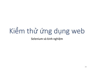 Kiểm thử ứng dụng web 
Selenium và kinh nghiệm 
38 
 
