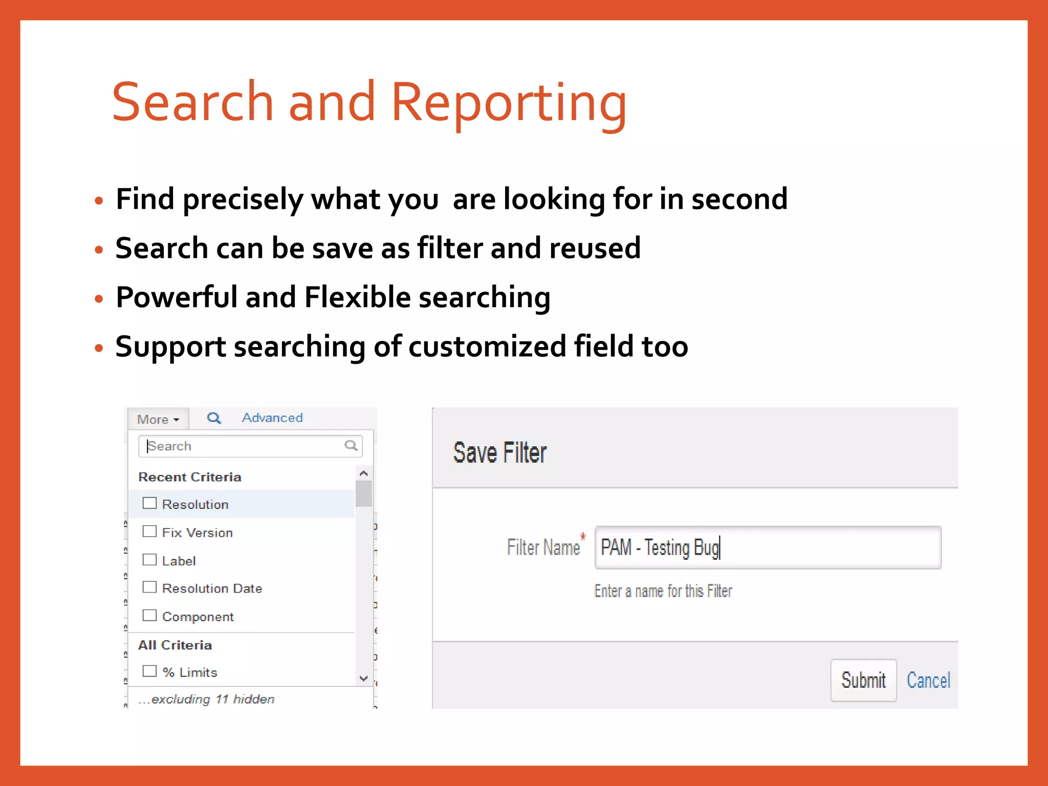 Search and Reporting
• Find precisely what you are looking for in second
• Search can be save as filter and reused
• Powerful and Flexible searching
• Support searching of customized field too
 