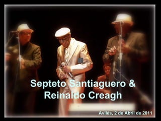 Avilés, 2 de Abril de 2011 Septeto Santiaguero & Reinaldo Creagh 