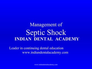 Management of

Septic Shock

INDIAN DENTAL ACADEMY
Leader in continuing dental education
www.indiandentalacademy.com

www.indiandentalacademy.com

 