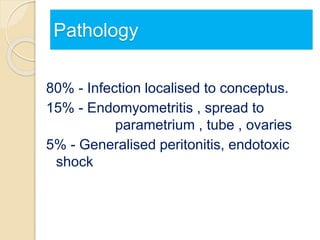 Pathology
80% - Infection localised to conceptus.
15% - Endomyometritis , spread to
parametrium , tube , ovaries
5% - Generalised peritonitis, endotoxic
shock
 