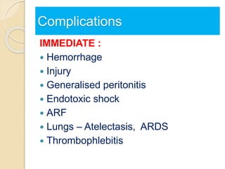 Complications
IMMEDIATE :
 Hemorrhage
 Injury
 Generalised peritonitis
 Endotoxic shock
 ARF
 Lungs – Atelectasis, ARDS
 Thrombophlebitis
 