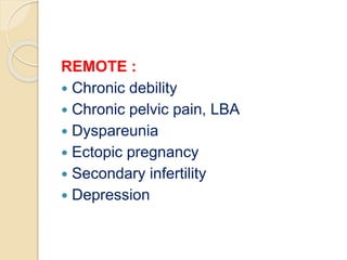 REMOTE :
 Chronic debility
 Chronic pelvic pain, LBA
 Dyspareunia
 Ectopic pregnancy
 Secondary infertility
 Depression
 