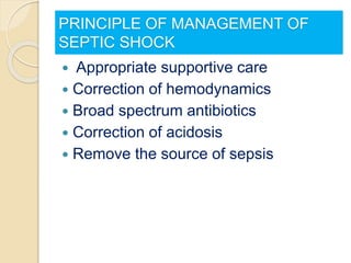 PRINCIPLE OF MANAGEMENT OF
SEPTIC SHOCK
 Appropriate supportive care
 Correction of hemodynamics
 Broad spectrum antibiotics
 Correction of acidosis
 Remove the source of sepsis
 