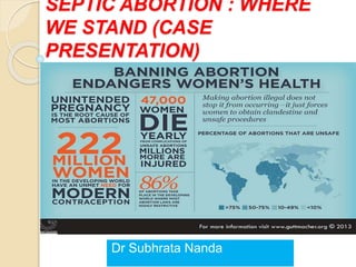 SEPTIC ABORTION : WHERE
WE STAND (CASE
PRESENTATION)
Dr Subhrata Nanda
 