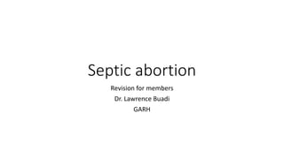 Septic abortion
Revision for members
Dr. Lawrence Buadi
GARH
 