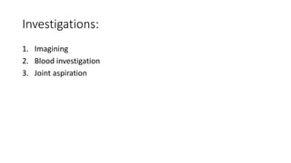 Investigations:
1. Imagining
2. Blood investigation
3. Joint aspiration
 