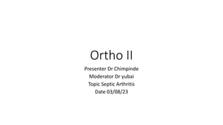 Ortho II
Presenter Dr Chimpinde
Moderator Dr yubai
Topic Septic Arthritis
Date 03/08/23
 