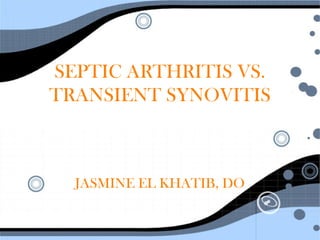 SEPTIC ARTHRITIS VS.
TRANSIENT SYNOVITIS
JASMINE EL KHATIB, DO
 