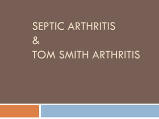 SEPTIC ARTHRITIS
&
TOM SMITH ARTHRITIS
 