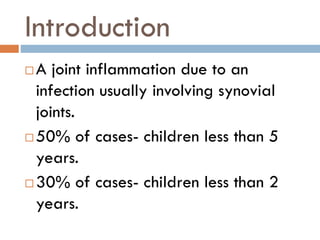 Introduction
 A joint inflammation due to an
infection usually involving synovial
joints.
 50% of cases- children less t...