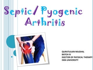 Septic/ Pyogenic
Arthritis
QURATULAIN MUGHAL
BATCH IV
DOCTOR OF PHYSICAL THERAPY
ISRA UNIVERSITY
1
 