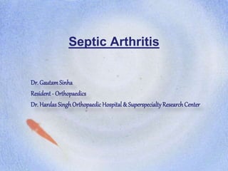 Septic Arthritis
Dr. GautamSinha
Resident - Orthopaedics
Dr. HardasSingh Orthopaedic Hospital & SuperspecialtyResearchCenter
 
