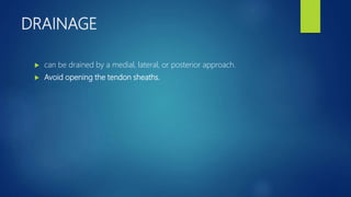 DRAINAGE
 can be drained by a medial, lateral, or posterior approach.
 Avoid opening the tendon sheaths.
 