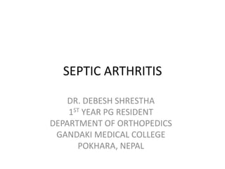 SEPTIC ARTHRITIS
DR. DEBESH SHRESTHA
1ST YEAR PG RESIDENT
DEPARTMENT OF ORTHOPEDICS
GANDAKI MEDICAL COLLEGE
POKHARA, NEPAL
 