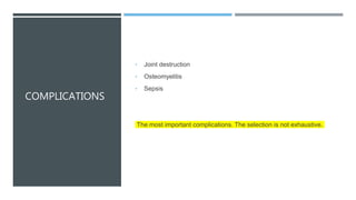 COMPLICATIONS
• Joint destruction
• Osteomyelitis
• Sepsis
The most important complications. The selection is not exhaustive.
 