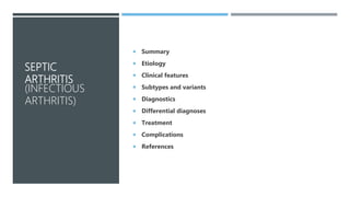 SEPTIC
ARTHRITIS
(INFECTIOUS
ARTHRITIS)
 Summary
 Etiology
 Clinical features
 Subtypes and variants
 Diagnostics
 Differential diagnoses
 Treatment
 Complications
 References
 