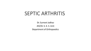 SEPTIC ARTHRITIS
Dr. Sumeet Jadhav
JR2/Dr. S. K. S. Unit
Department of Orthopaedics
 