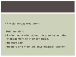 Physiotherapy treatment-
Primary aims
Patient education about the exercise and the
management of their condition.
Reduce pain.
Restore and maintain physiological function.
 