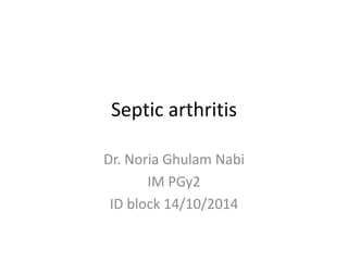 Septic arthritis
Dr. Noria Ghulam Nabi
IM PGy2
ID block 14/10/2014
 