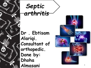 Septic
arthritis
Dr . Ebtisam
Alariqi.
Consultant of
orthopedic.
Done by:
Dhoha
Almasani
 