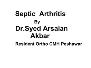 Septic Arthritis
By
Dr.Syed Arsalan
Akbar
Resident Ortho CMH Peshawar
 