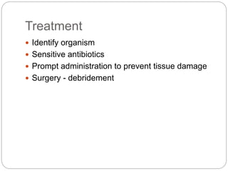 Treatment
 Identify organism
 Sensitive antibiotics
 Prompt administration to prevent tissue damage
 Surgery - debridement
 