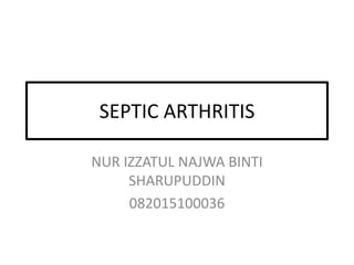 SEPTIC ARTHRITIS
NUR IZZATUL NAJWA BINTI
SHARUPUDDIN
082015100036
 