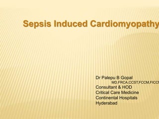 Sepsis Induced Cardiomyopathy
Dr Palepu B Gopal
MD,FRCA,CCST,FCCM,FICCM
Consultant & HOD
Critical Care Medicine
Continental Hospitals
Hyderabad
 