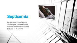 Septicemia
Estado de choque Séptico
Jose Miguel Sanchez Belda
Yuniversidad Cristobal Colon
Escuela de medicina
 