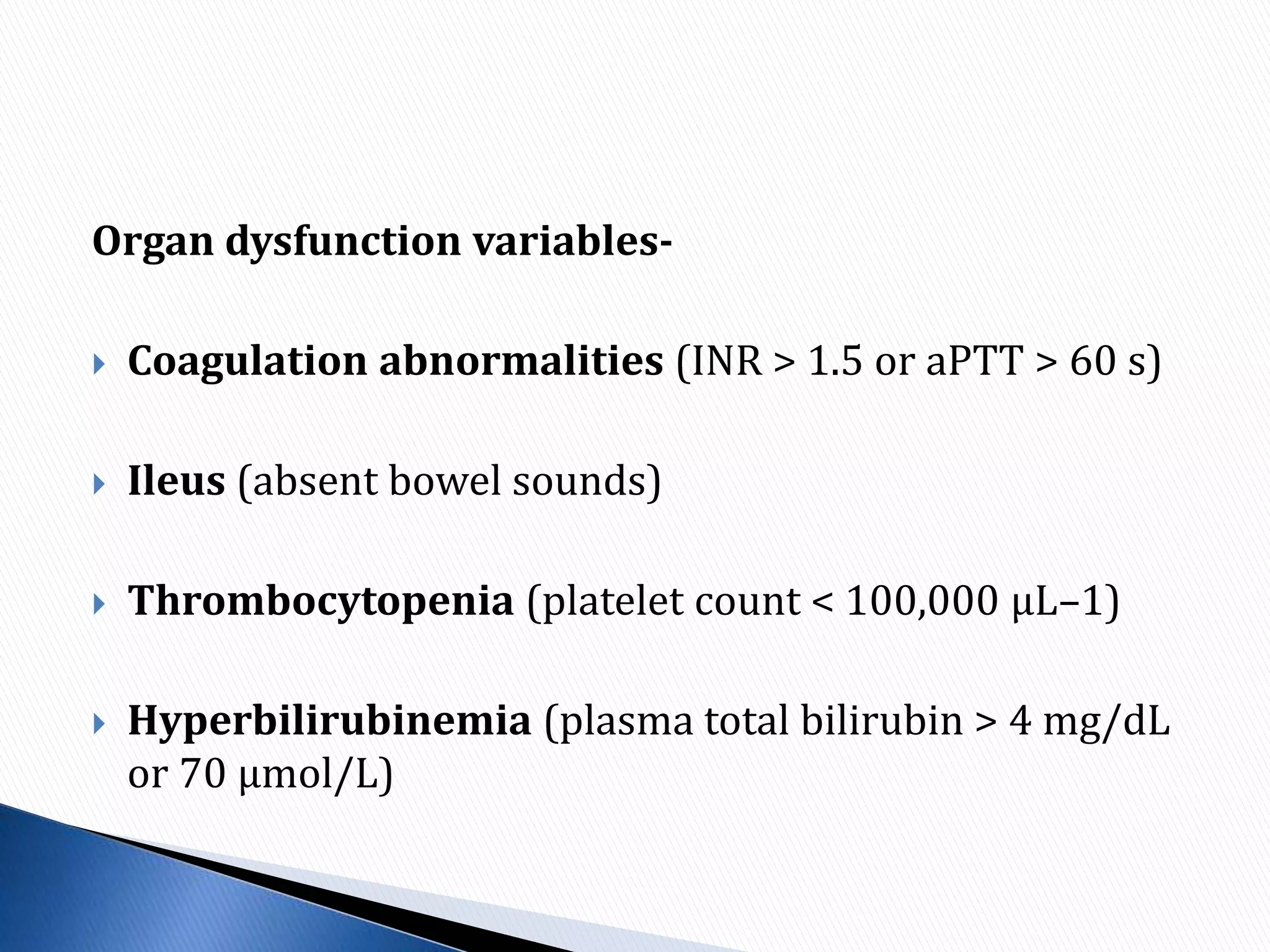 Organ dysfunction variables-
 Coagulation abnormalities (INR > 1.5 or aPTT > 60 s)
 Ileus (absent bowel sounds)
 Thrombocytopenia (platelet count < 100,000 μL–1)
 Hyperbilirubinemia (plasma total bilirubin > 4 mg/dL
or 70 μmol/L)
 