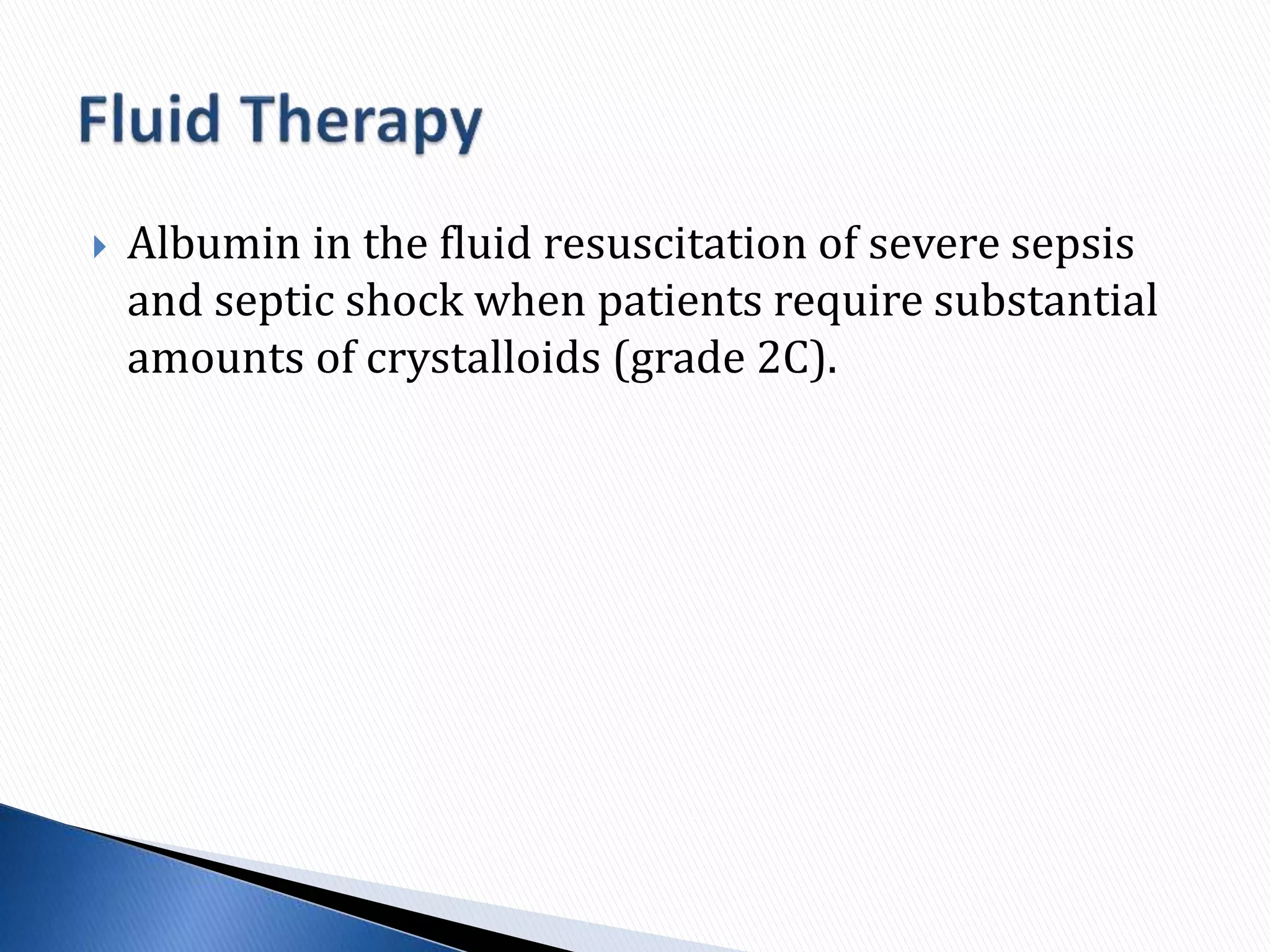  Albumin in the fluid resuscitation of severe sepsis
and septic shock when patients require substantial
amounts of crystalloids (grade 2C).
 