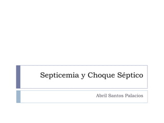 Septicemia y Choque Séptico
Abril Santos Palacios

 