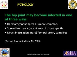 PATHOLOGY
The hip joint may become infected in one
of three ways:
 Haematogenous spread is more common.
 Spread from an ...