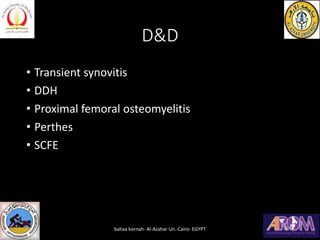 D&D
• Transient synovitis
• DDH
• Proximal femoral osteomyelitis
• Perthes
• SCFE
bahaa kornah- Al-Azahar Un.-Cairo- EGYPT
 