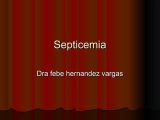 Septicemia
Dra febe hernandez vargas

 