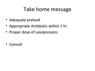 Take home message
• Adequate preload
• Appropriate Antibiotic within 1 hr
• Proper dose of vasopressors

• Consult
 