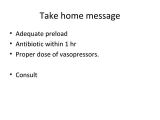 Take home message
• Adequate preload
• Antibiotic within 1 hr
• Proper dose of vasopressors.

• Consult
 