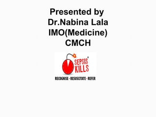 Presented by
Dr.Nabina Lala
IMO(Medicine)
CMCH
 