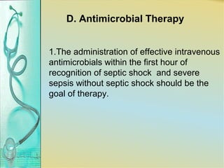 D. Antimicrobial Therapy
1.The administration of effective intravenous
antimicrobials within the first hour of
recognition of septic shock and severe
sepsis without septic shock should be the
goal of therapy.
 